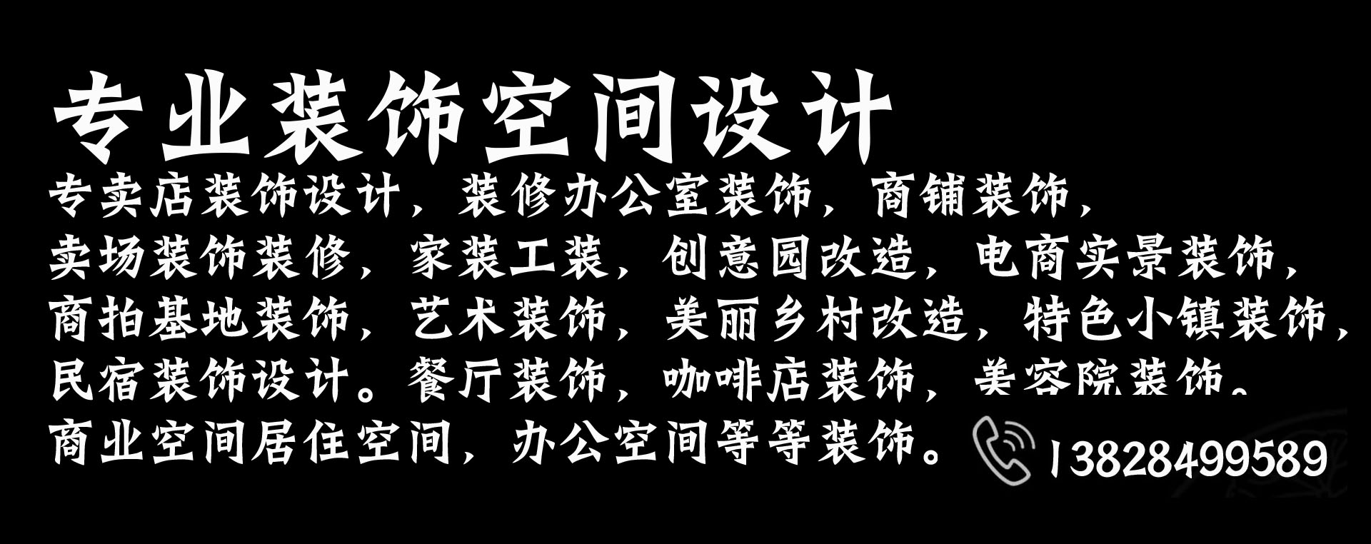 
专业装饰空间设计，专卖店装饰设计，装修办公室装饰，商铺装饰，卖场装饰装修，家装工装，

创意园改造，电商实景装饰，商拍基地装饰，艺术装饰，美丽乡村改造，特色小镇装饰，
民宿装饰设计。餐厅装饰，咖啡店装饰，美容院装饰。等各种空间装饰，
商业空间居住空间，办公空间等等装饰。
